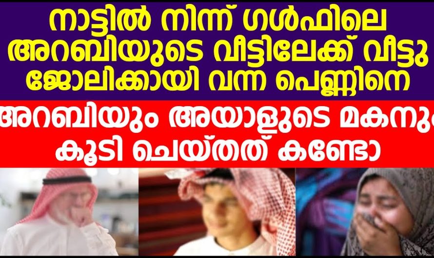 ജോലിക്കായി അറബിയുടെ വീട്ടിലേക്ക് പോയ യുവതിയെ, അവർ ചെയ്തത് കണ്ടോ
