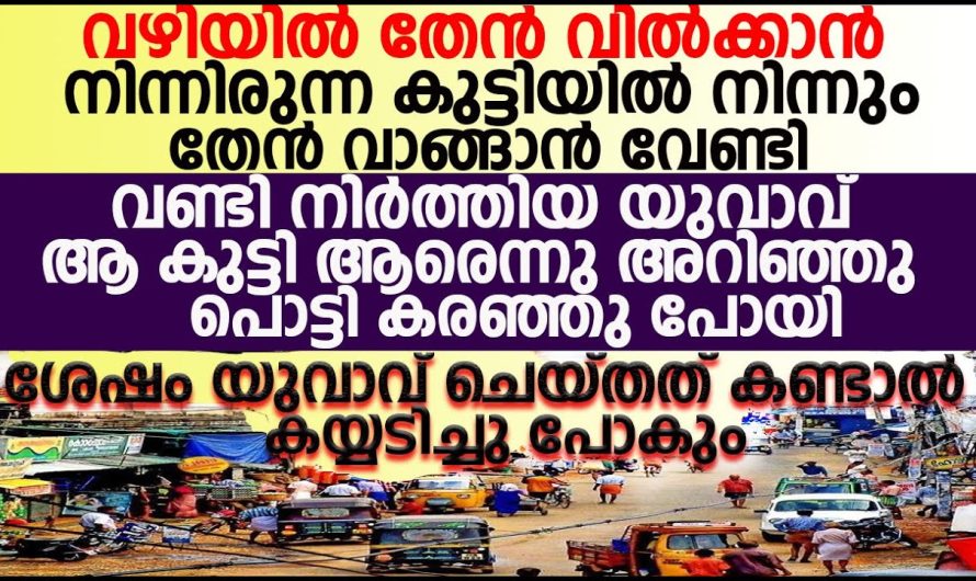 തേൻ വാങ്ങാനായി വണ്ടി നിർത്തിയ യുവാവ്, ആരോരുമില്ലാത്ത കുട്ടി ആരാണെന്നറിഞ്ഞപ്പോൾ അവൻ തകർന്നു പോയി